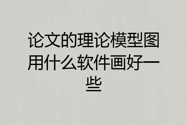 论文的理论模型图用什么软件画好一些