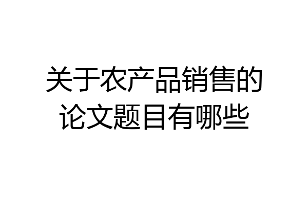 关于农产品销售的论文题目有哪些