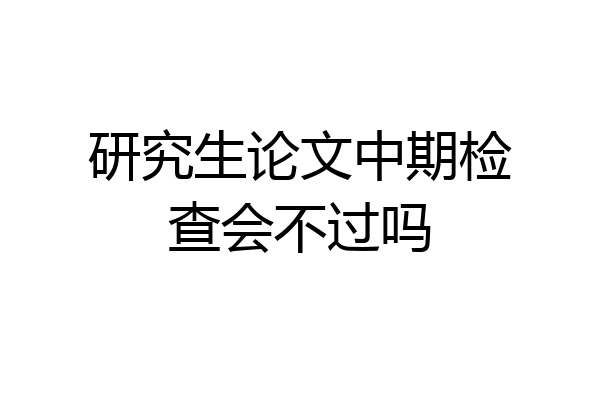 研究生论文中期检查会不过吗