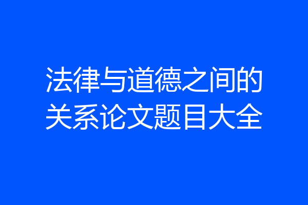 法律与道德之间的关系论文题目大全