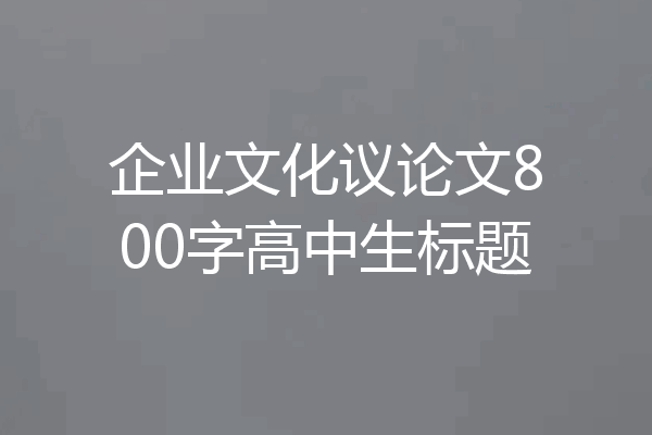 企业文化议论文800字高中生标题