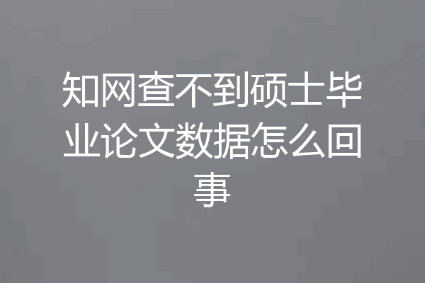 知网查不到硕士毕业论文数据怎么回事