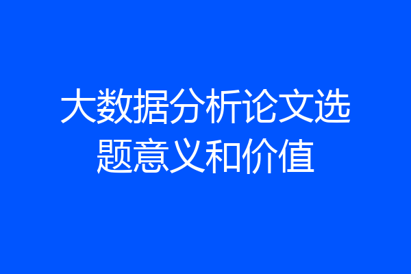 大数据分析论文选题意义和价值