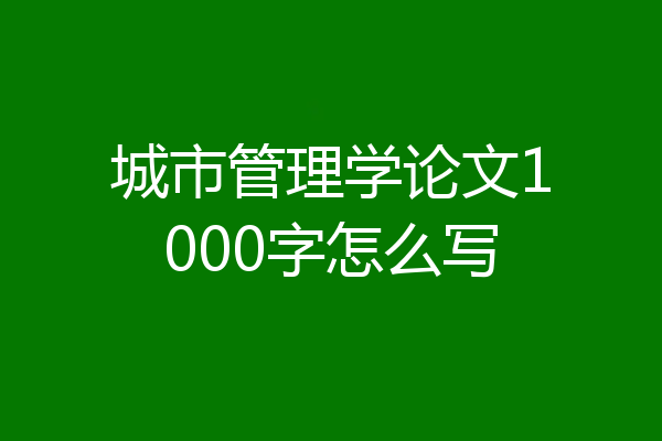 城市管理学论文1000字怎么写