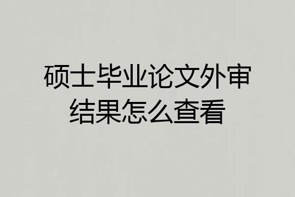 硕士毕业论文外审结果怎么查看