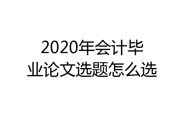2020年会计毕业论文选题怎么选