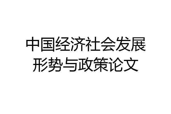 中国经济社会发展形势与政策论文