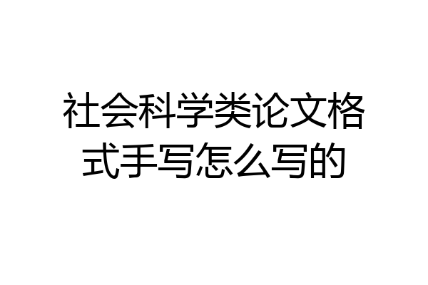 社会科学类论文格式手写怎么写的