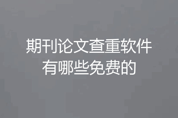 期刊论文查重软件有哪些免费的