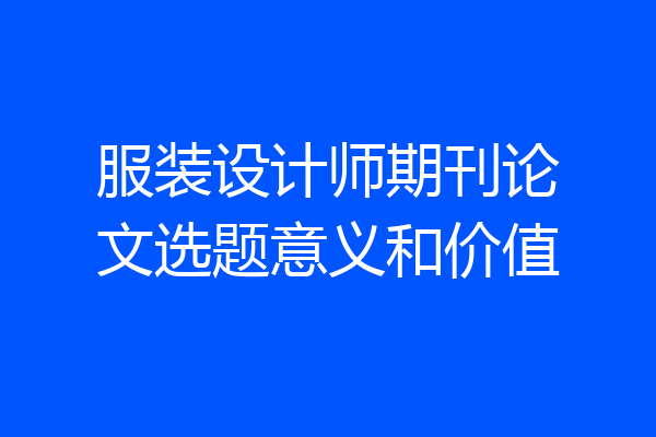 服装设计师期刊论文选题意义和价值