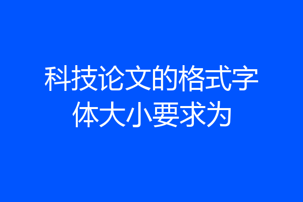 科技论文的格式字体大小要求为
