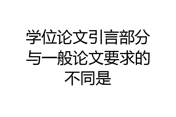 学位论文引言部分与一般论文要求的不同是
