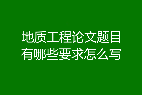 地质工程论文题目有哪些要求怎么写