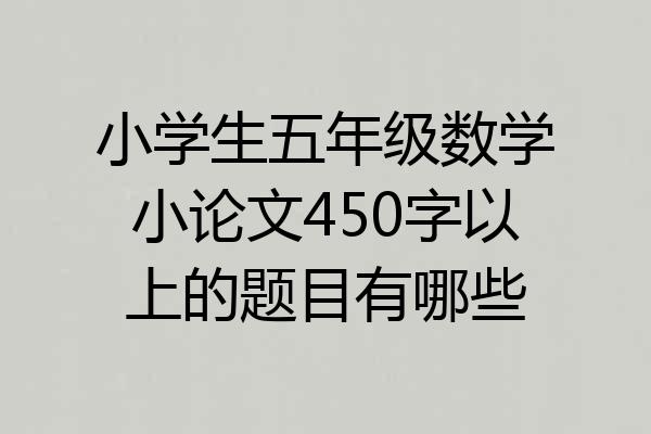小学生五年级数学小论文450字以上的题目有哪些