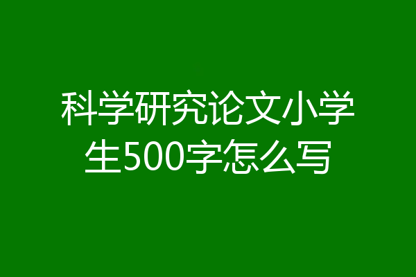 科学研究论文小学生500字怎么写
