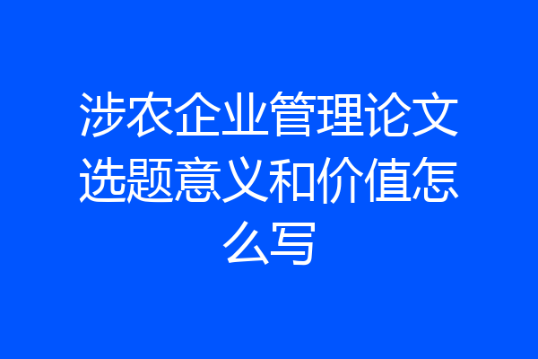 涉农企业管理论文选题意义和价值怎么写