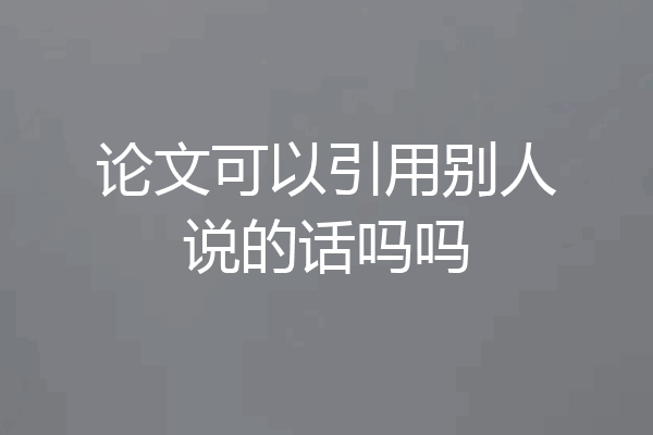 论文可以引用别人说的话吗吗