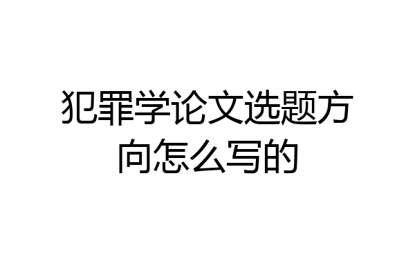犯罪学论文选题方向怎么写的