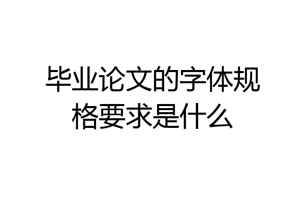 毕业论文的字体规格要求是什么