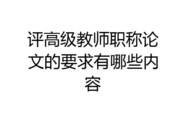 评高级教师职称论文的要求有哪些内容