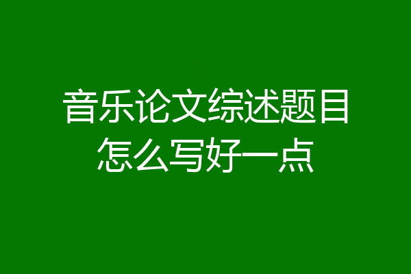 音乐论文综述题目怎么写好一点