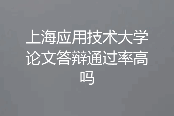 上海应用技术大学论文答辩通过率高吗