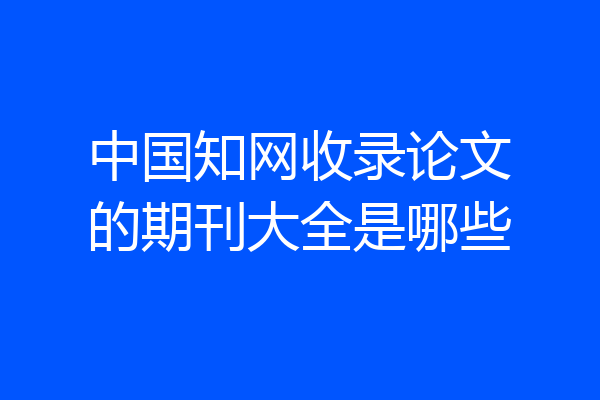 中国知网收录论文的期刊大全是哪些