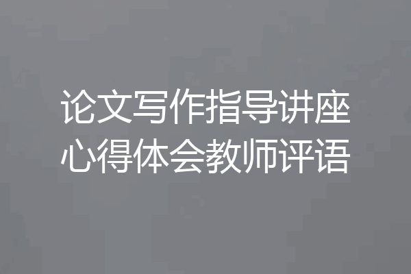 论文写作指导讲座心得体会教师评语