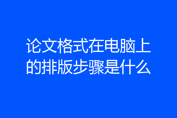 论文格式在电脑上的排版步骤是什么