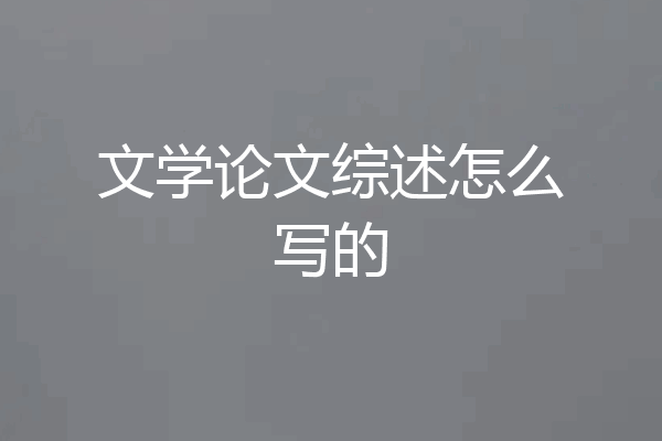 文学论文综述怎么写的
