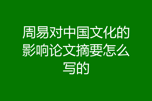 周易对中国文化的影响论文摘要怎么写的