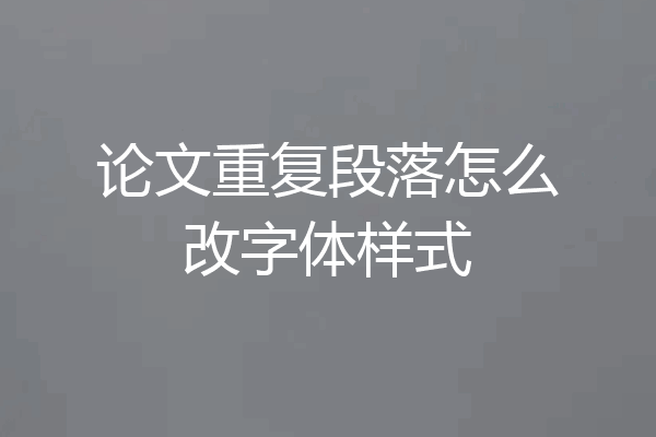 论文重复段落怎么改字体样式
