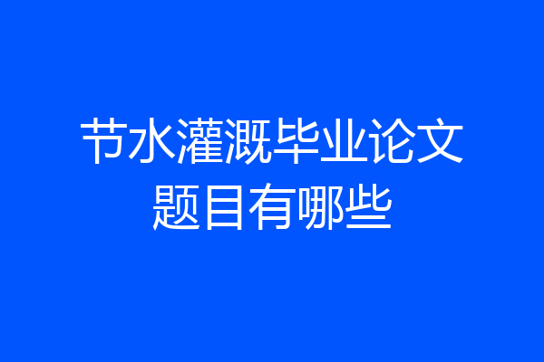 节水灌溉毕业论文题目有哪些