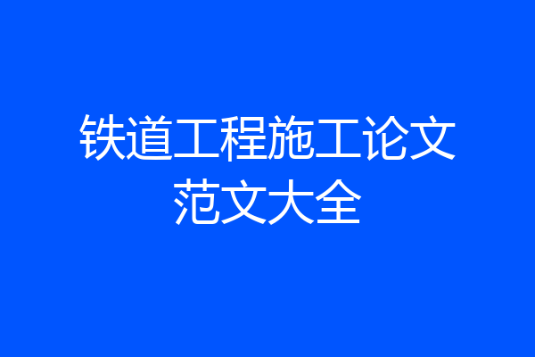 铁道工程施工论文范文大全