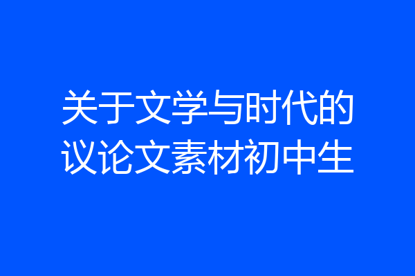 关于文学与时代的议论文素材初中生