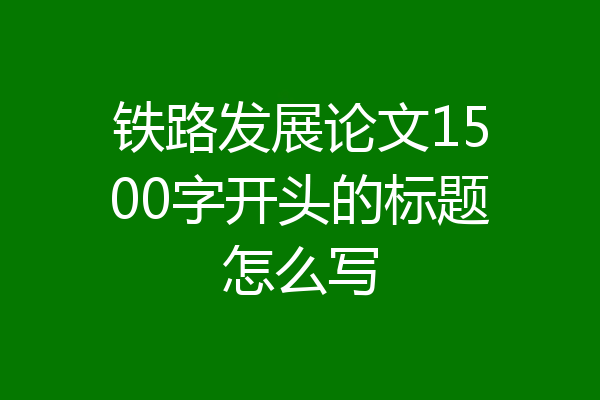铁路发展论文1500字开头的标题怎么写
