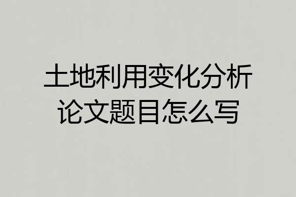 土地利用变化分析论文题目怎么写