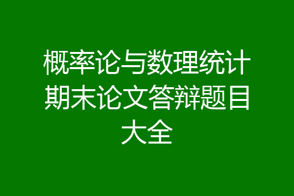 概率论与数理统计期末论文答辩题目大全