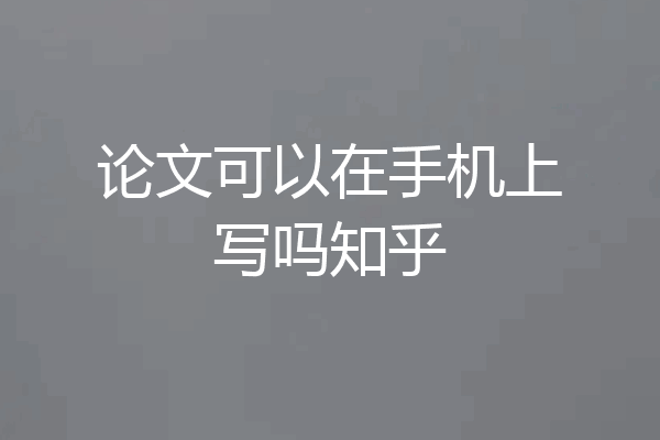论文可以在手机上写吗知乎