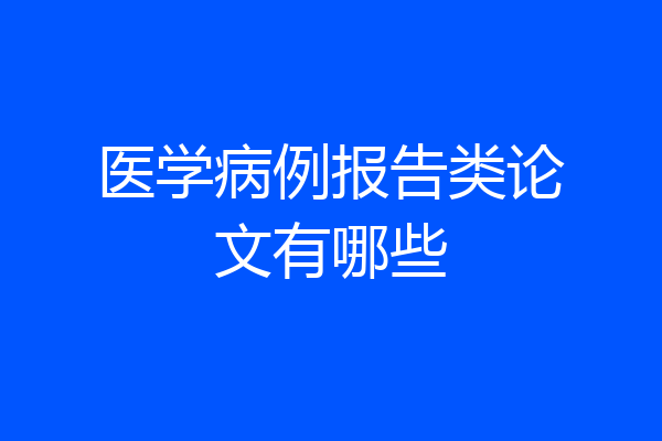 医学病例报告类论文有哪些