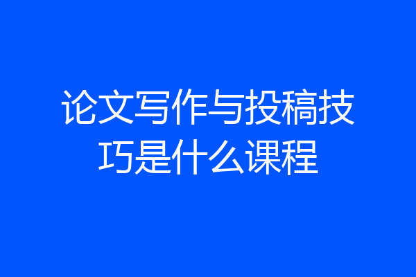 论文写作与投稿技巧是什么课程