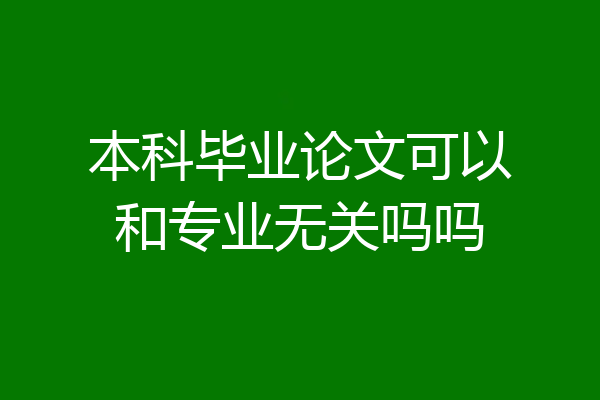 本科毕业论文可以和专业无关吗吗