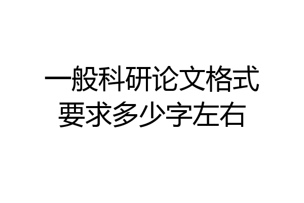 一般科研论文格式要求多少字左右
