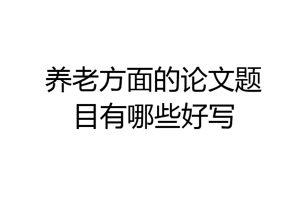 养老方面的论文题目有哪些好写