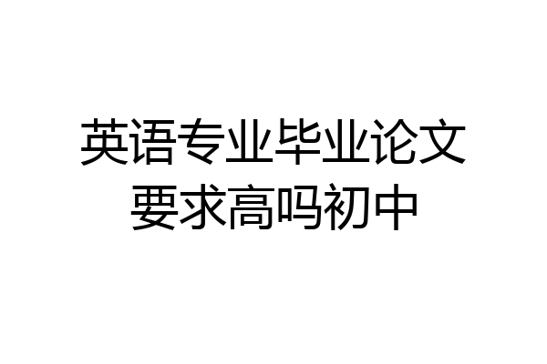 英语专业毕业论文要求高吗初中