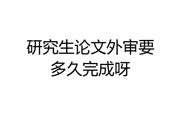 研究生论文外审要多久完成呀