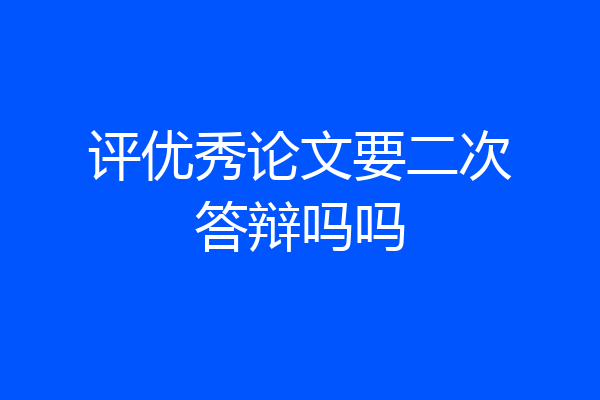评优秀论文要二次答辩吗吗