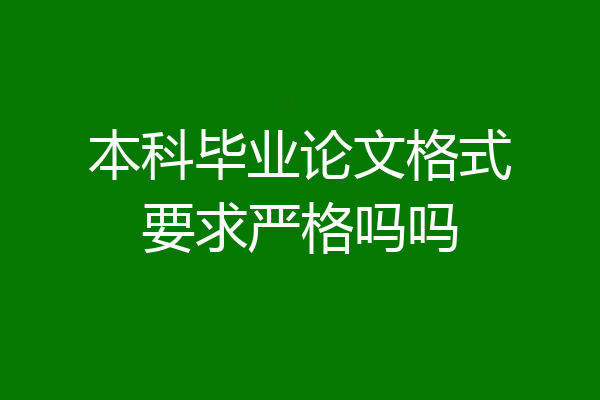 本科毕业论文格式要求严格吗吗