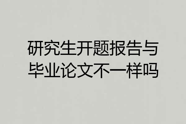 研究生开题报告与毕业论文不一样吗