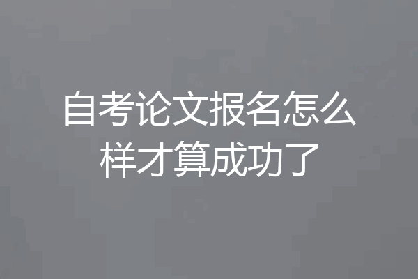 自考论文报名怎么样才算成功了